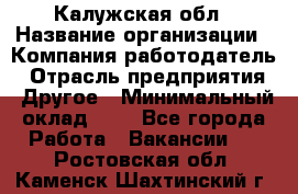 Калужская обл › Название организации ­ Компания-работодатель › Отрасль предприятия ­ Другое › Минимальный оклад ­ 1 - Все города Работа » Вакансии   . Ростовская обл.,Каменск-Шахтинский г.